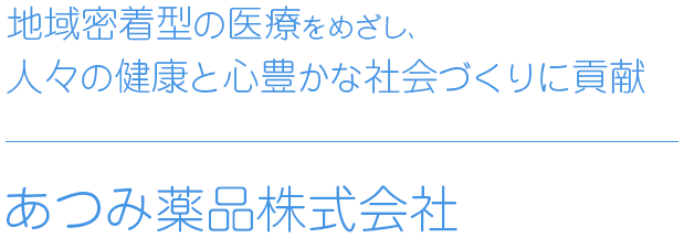 地域密着型の医療をめざし、人々の健康と心豊かな社会づくりに貢献 あつみ薬品株式会社